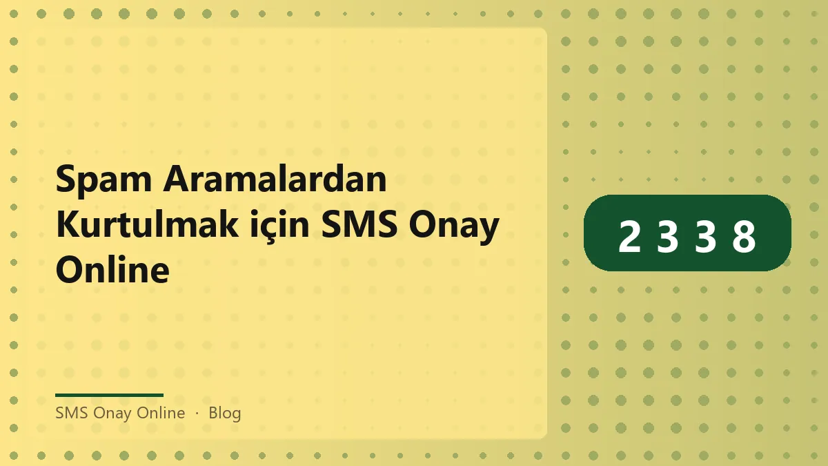 SMS Onay Online ile spam aramalardan kurtulmanın yolları
